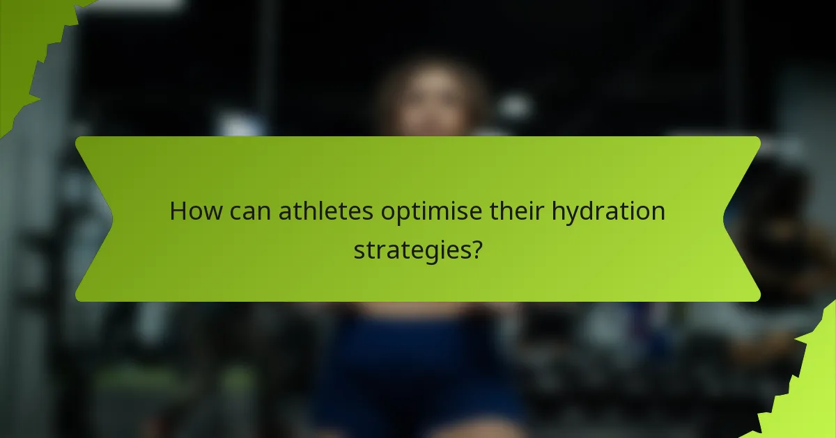How can athletes optimise their hydration strategies?