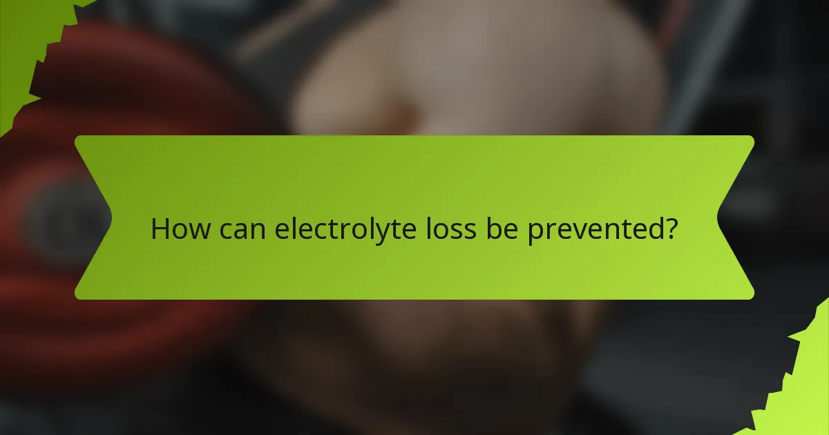 How can electrolyte loss be prevented?