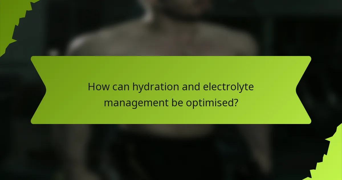 How can hydration and electrolyte management be optimised?