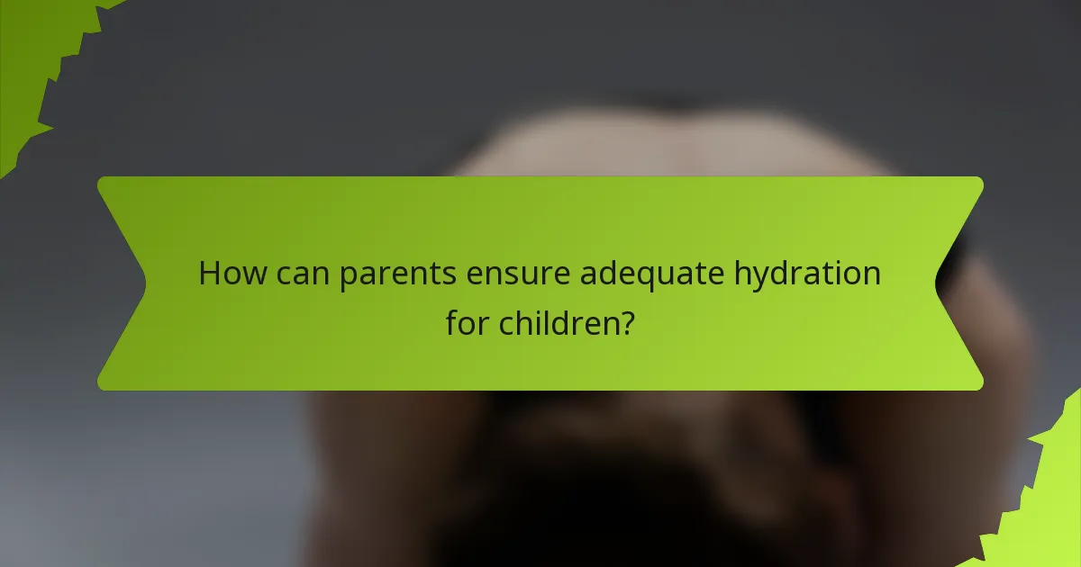 How can parents ensure adequate hydration for children?