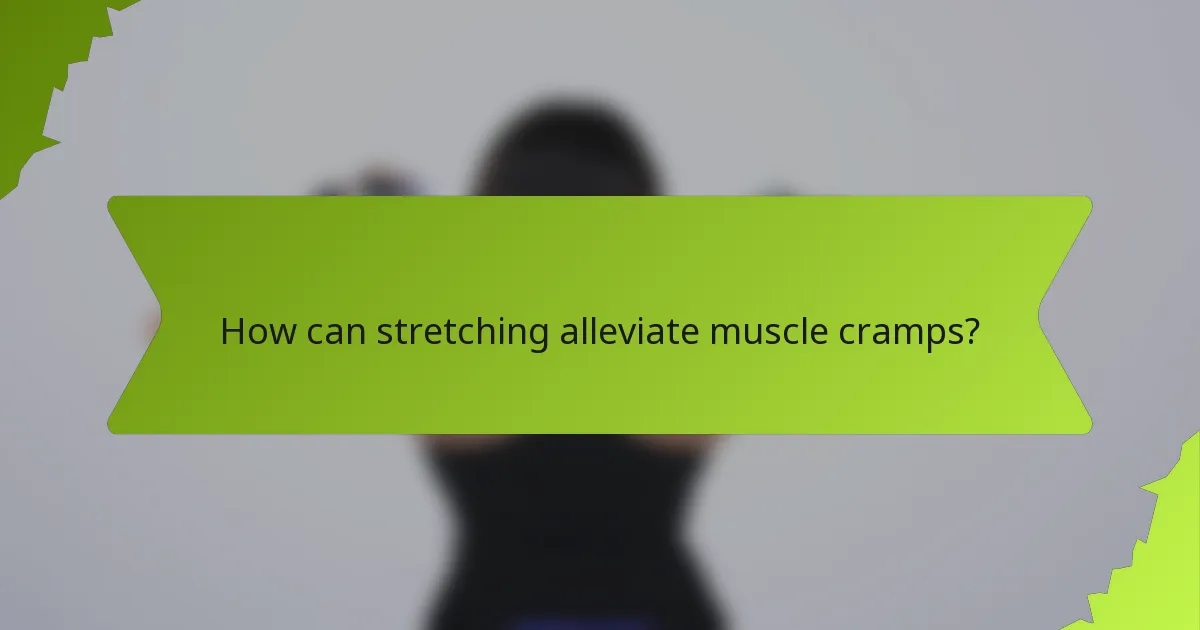 How can stretching alleviate muscle cramps?