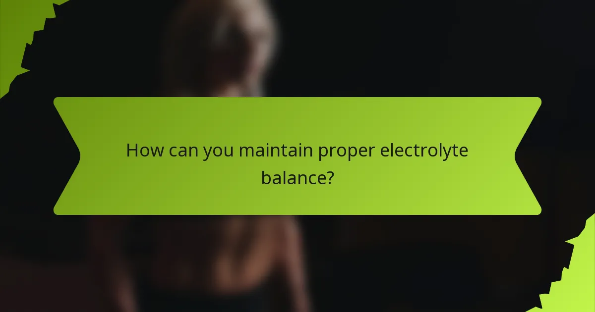 How can you maintain proper electrolyte balance?