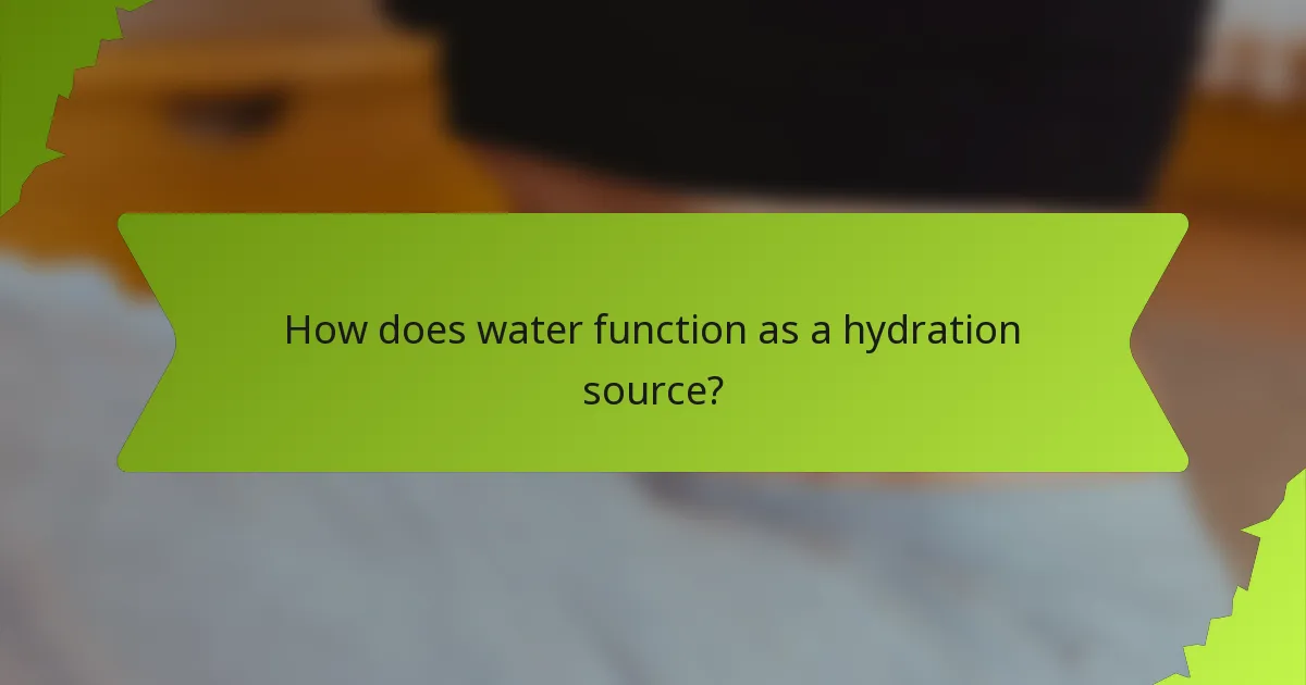 How does water function as a hydration source?