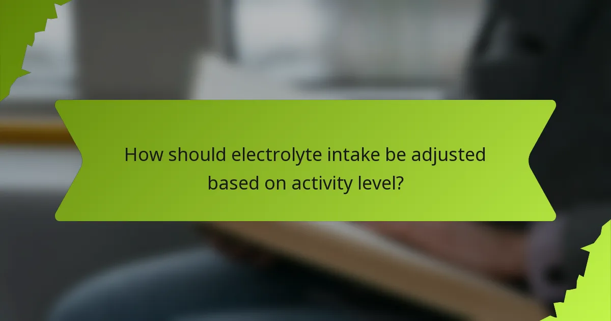 How should electrolyte intake be adjusted based on activity level?