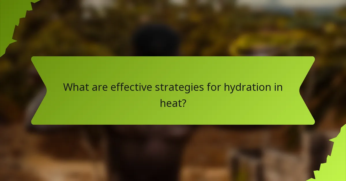 What are effective strategies for hydration in heat?