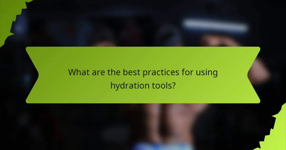 What are the best practices for using hydration tools?