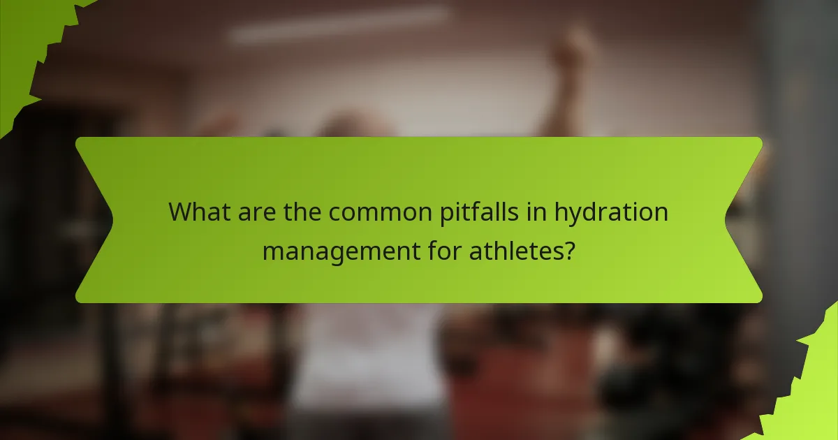 What are the common pitfalls in hydration management for athletes?