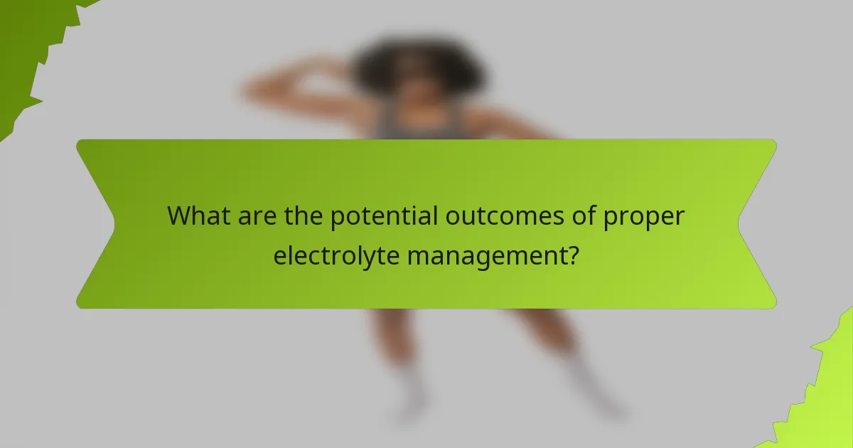 What are the potential outcomes of proper electrolyte management?