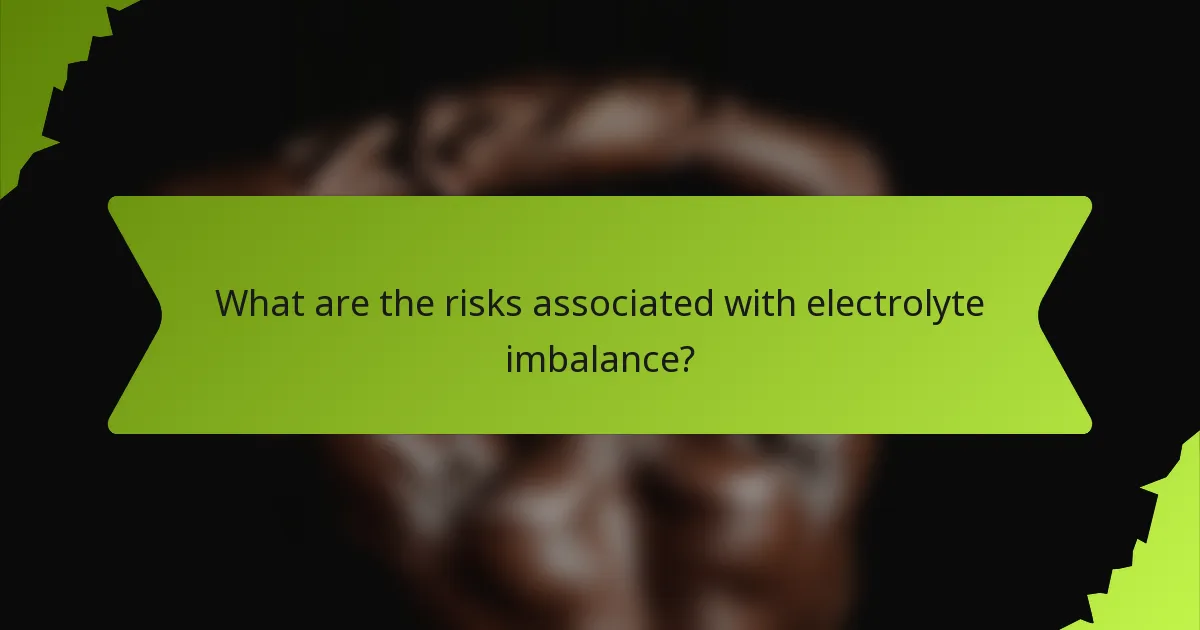 What are the risks associated with electrolyte imbalance?