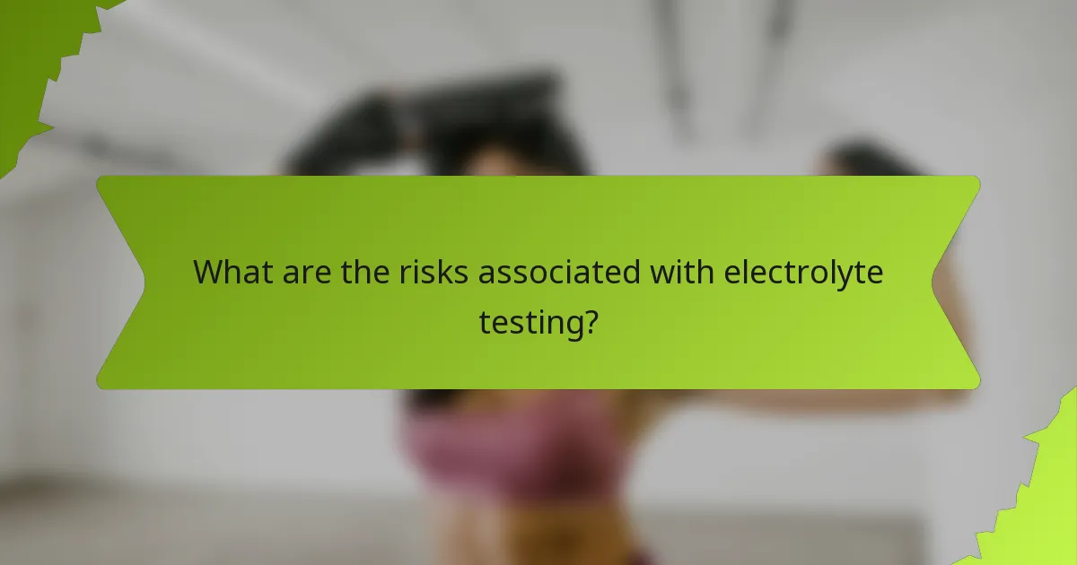 What are the risks associated with electrolyte testing?