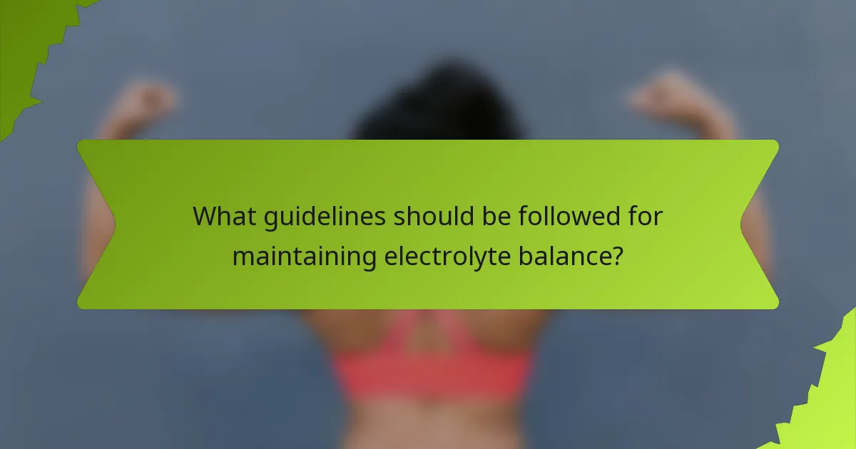 What guidelines should be followed for maintaining electrolyte balance?