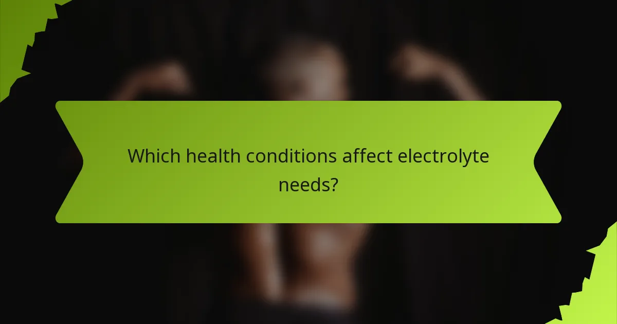 Which health conditions affect electrolyte needs?